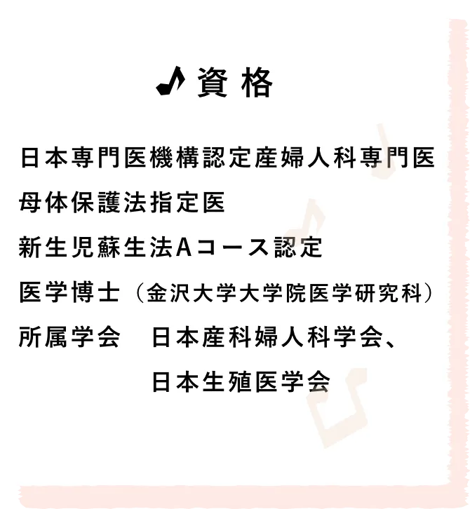 資格/日本専門医機構認定産婦人科専門医 母体保護法指定医 新生児蘇生法Aコース認定 医学博士（金沢大学大学院医学研究科） 所属学会　日本産科婦人科学会、日本生殖医学会