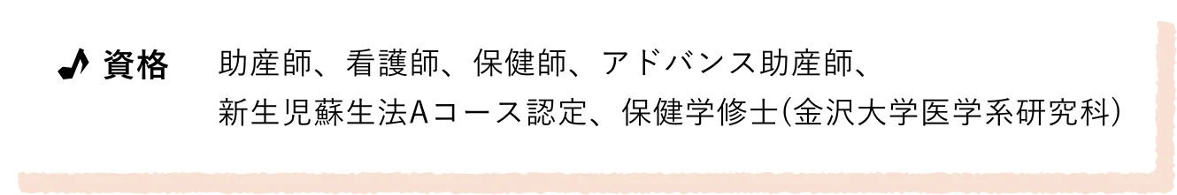 資格/助産師、看護師、保健師、アドバンス助産師、新生児蘇生法Aコース認定、保健学修士(金沢大学医学系研究科)