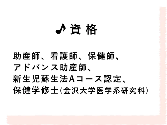 資格/助産師、看護師、保健師、アドバンス助産師、新生児蘇生法Aコース認定、保健学修士(金沢大学医学系研究科)