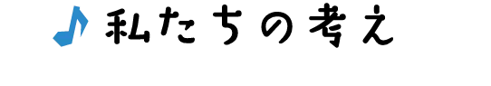 私たちの考え