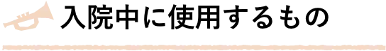 入院中に使用するもの