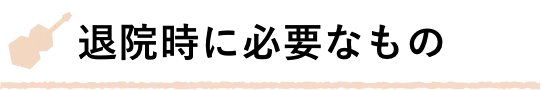 退院時に必要なもの
